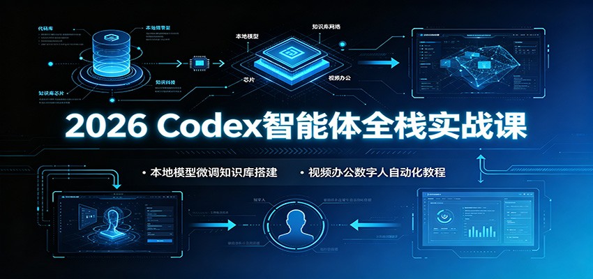 2026 Codex智能体全栈实战课：本地模型微调知识库搭建，视频办公数字人自动化教程-副业网