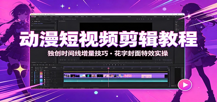 动漫短视频剪辑教程：独创时间线增量技巧，花字封面特效实操-副业网
