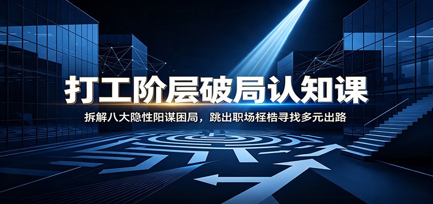 打工阶层破局认知：拆解八大隐性阳谋困局，跳出职场桎梏寻找多元出路-副业网