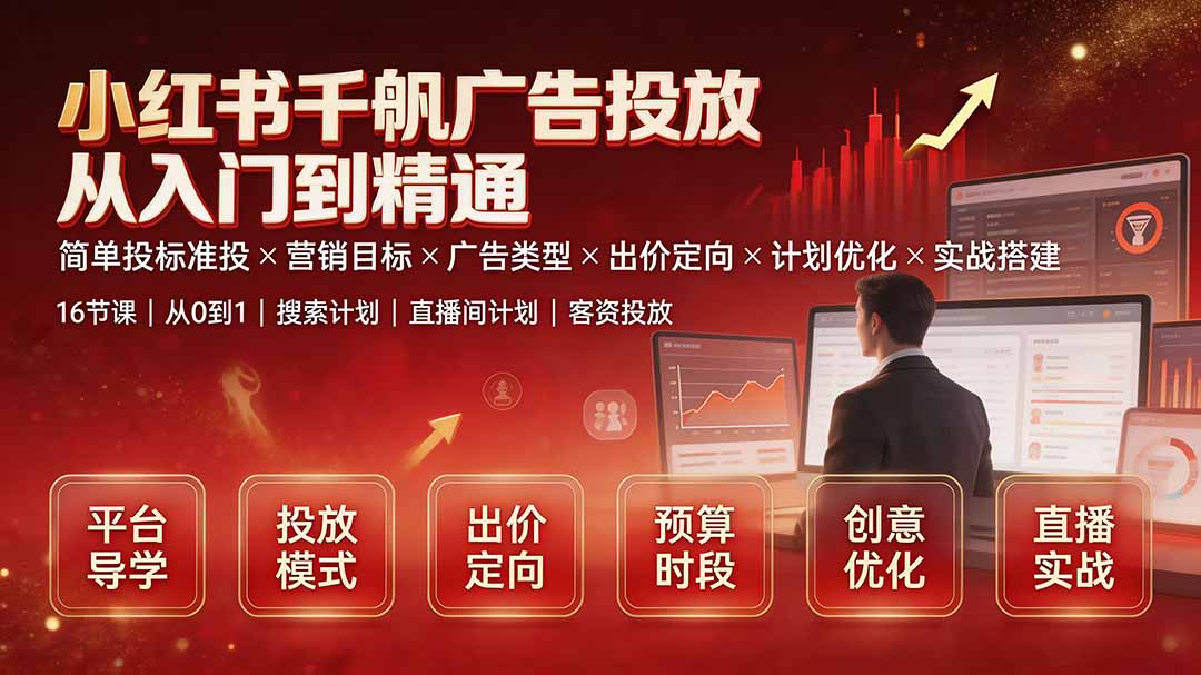 小红书千帆广告投放从入门到精通：简单投标准投×营销目标×广告类型×出价定向×计划优化×实战搭建-副业网