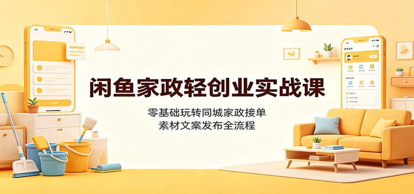 闲鱼家政轻创业实战课：零基础玩转同城家政接单，素材文案发布全流程-副业网