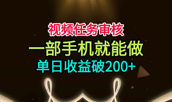 视频任务审核，一部手机就能做，简单上手，单日收益破200+【揭秘】-副业网