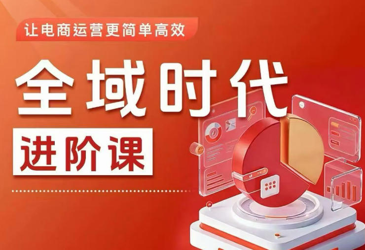 全域时代进阶课，更简单高效的全域投放实操，让电商运营更简单高效(更新0731)-副业网