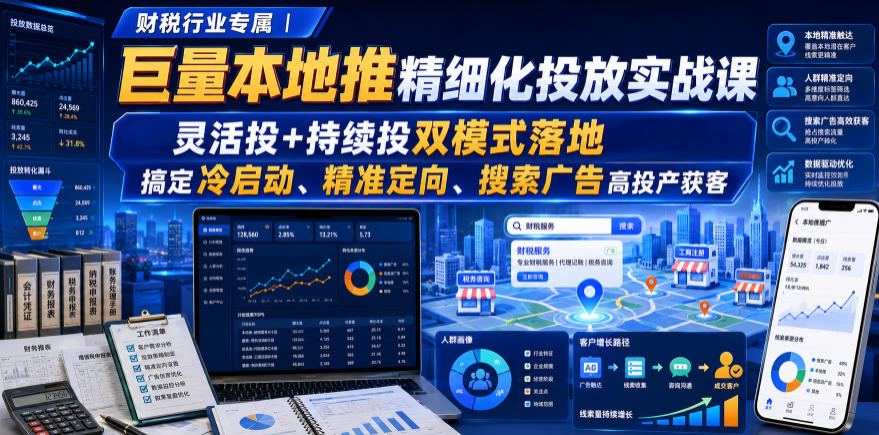 财税行业专属｜巨量本地推精细化投放实战课，灵活投+持续投双模式落地，搞定冷启动、精准定向、搜索广告高投产获客-副业网