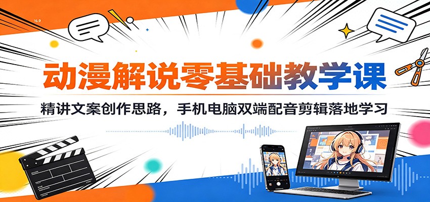 动漫解说零基础教学课：精讲文案创作思路，手机电脑双端配音剪辑落地学习-副业网
