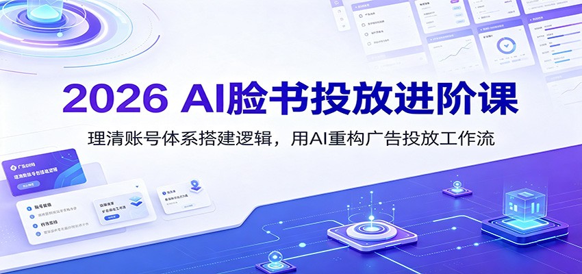 2026 AI脸书投放进阶课：理清账号体系搭建逻辑，用AI重构广告投放工作流(更新)-副业网