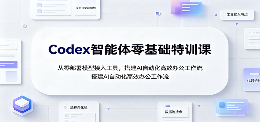Codex智能体零基础特训课：从零部署模型接入工具，搭建AI自动化高效办公工作流-副业网