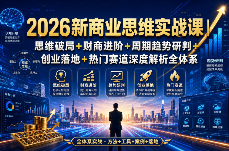 2026新商业思维实战课｜思维破局+财商进阶+周期趋势研判+创业落地+热门赛道深度解析全体系-副业网