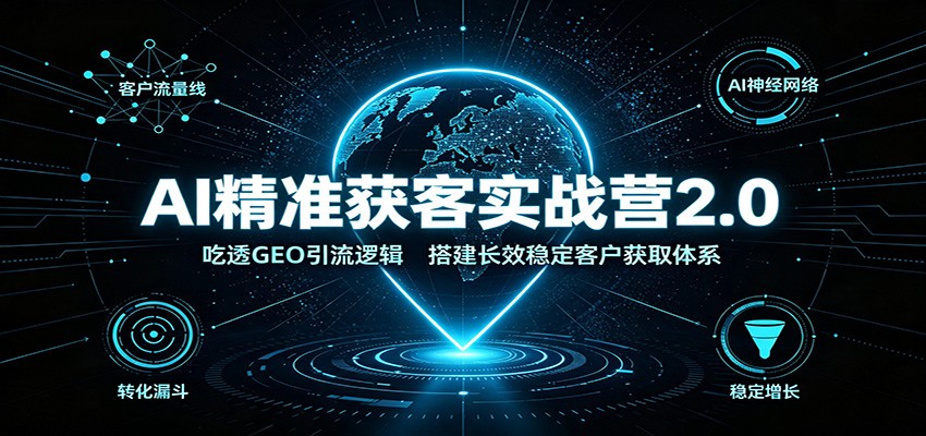 AI精准获客实战营2.0：吃透GEO引流逻辑，搭建长效稳定客户获取体系-副业网