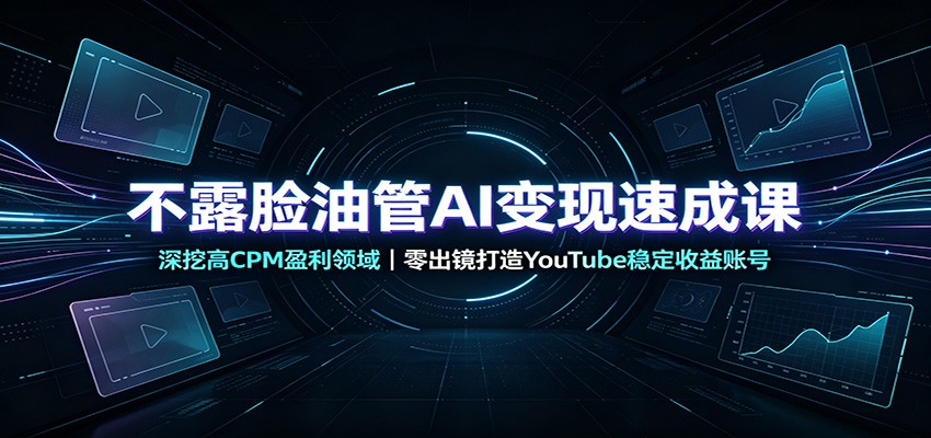 不露脸油管AI变现速成课：深挖高CPM盈利领域，零出镜打造YouTube稳定收益账号-副业网