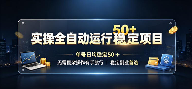 实操全自动运行稳定项目，单号日均稳定50＋，无需复杂操作有手就行，稳定副业首选【揭秘】-副业网
