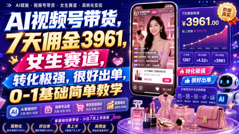 AI视频号带货,7天佣金3961,女生赛道,转化极强,很好出单,0-1基础简单教学-副业网