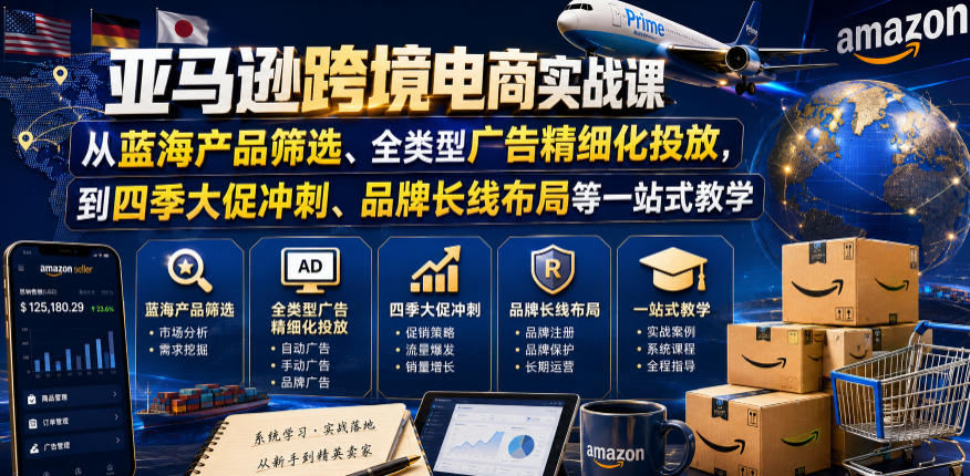 亚马逊跨境电商实战课，从蓝海产品筛选、全类型广告精细化投放，到四季大促冲刺、品牌长线布局等一站式教学(更新8月)-副业网