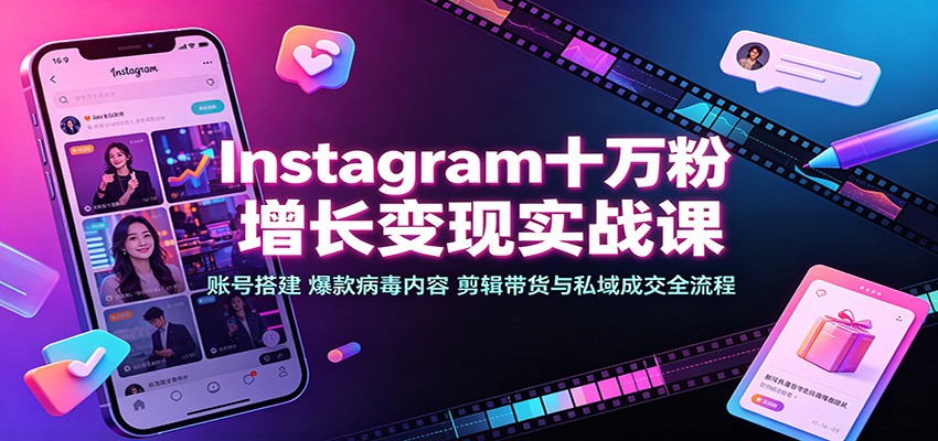 Instagram十万粉增长变现实战课：账号搭建、爆款病毒内容、剪辑带货与私域成交全流程-副业网