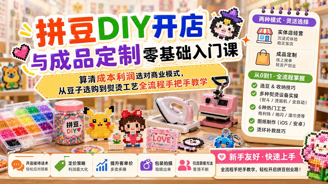 拼豆DIY开店与成品定制零基础入门课；算清成本利润选对商业模式，从豆子选购到熨烫工艺全流程手把手教学-副业网