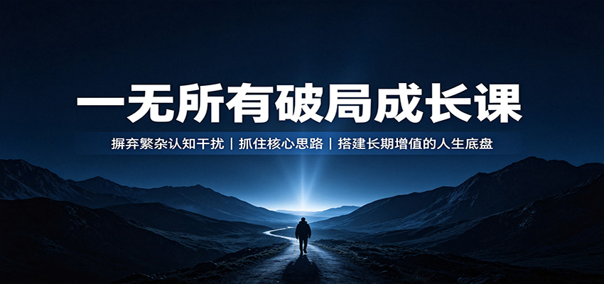 一无所有破局成长课：摒弃繁杂认知干扰，抓住核心思路，搭建长期增值的人生底盘-副业网