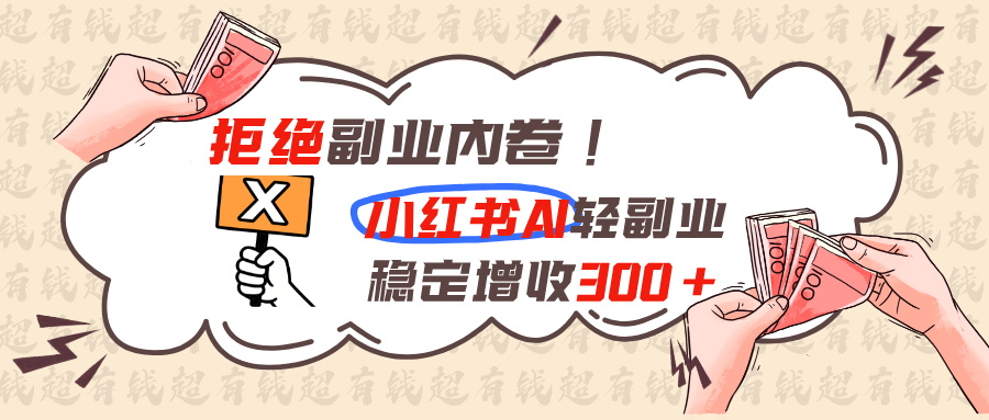 拒绝副业内卷!小红书 AI轻副业稳定增收300+-副业网