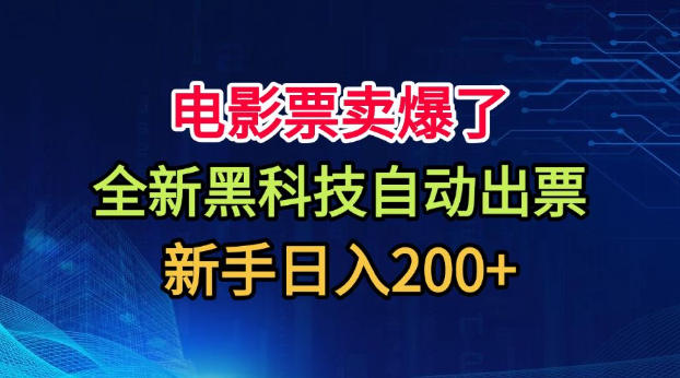 电影票卖爆了，全新黑科技自动出票，附带保姆级教程，新手日入200+【揭秘】-副业网