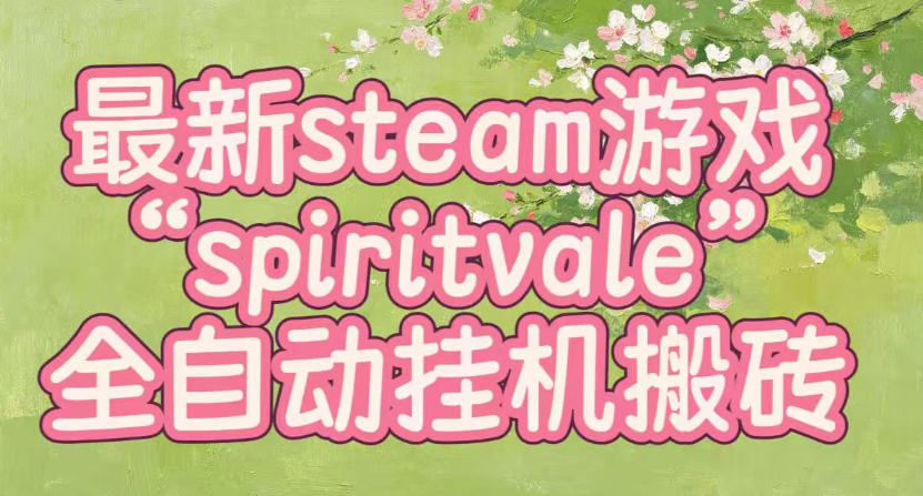 最新steam爆火游戏spiritvale，单窗口日入100+，可矩阵操作，全套保姆级教程【揭秘】-副业网