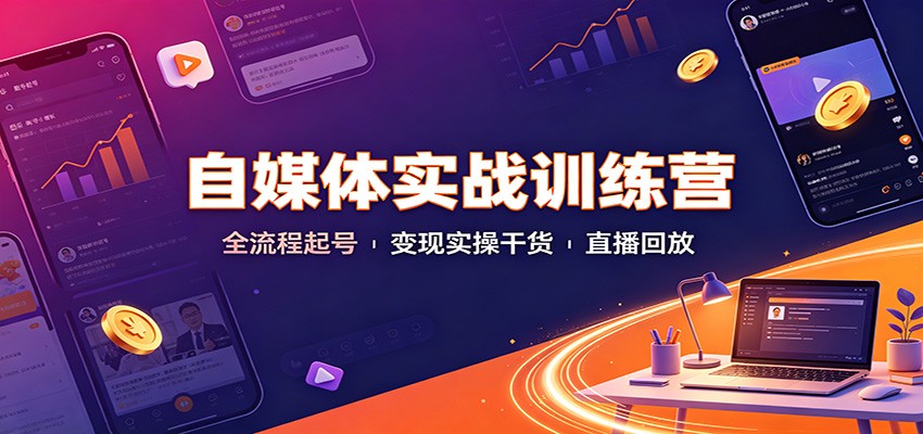 自媒体实战训练营：全流程起号变现实操干货直播回放-副业网