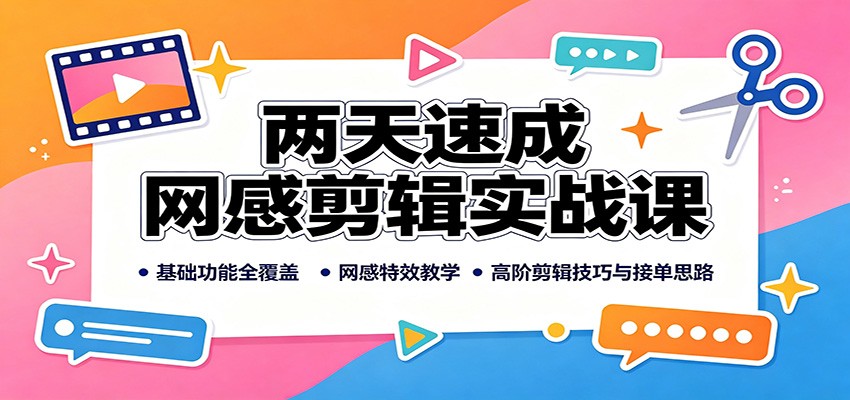 两天速成网感剪辑实战课：基础功能全覆盖，网感特效教学，高阶剪辑技巧与接单思路-副业网