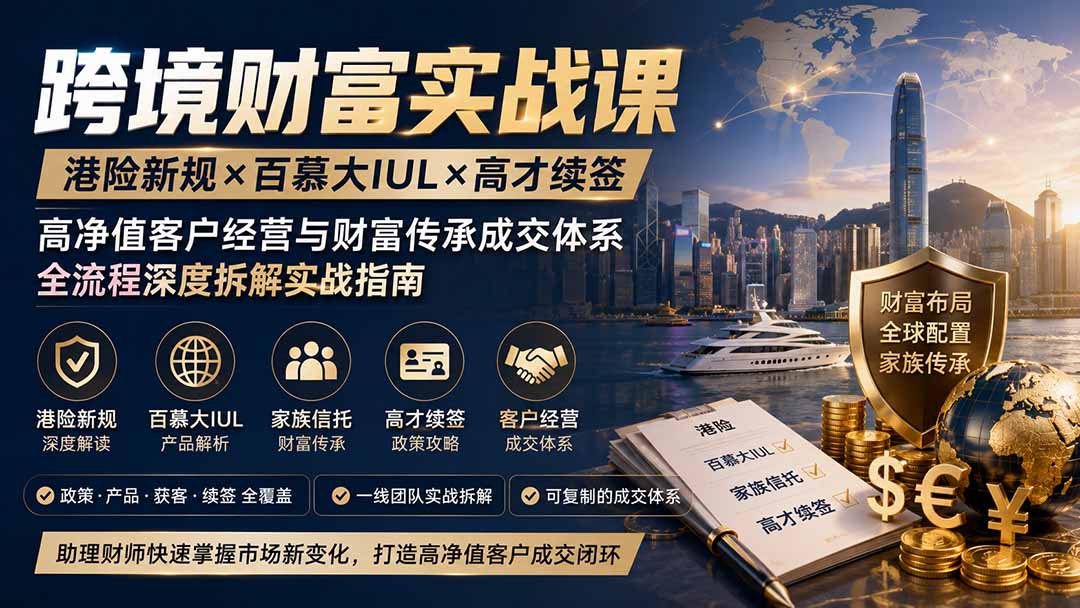 跨境财富实战课｜港险新规×百慕大IUL×高才续签｜高净值客户经营与财富传承成交体系全流程深度拆解实战指南-副业网
