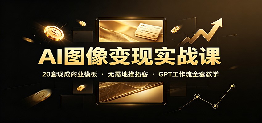AI图像变现实战课：20套现成商业模板，无需地推拓客，GPT工作流全套教学-副业网