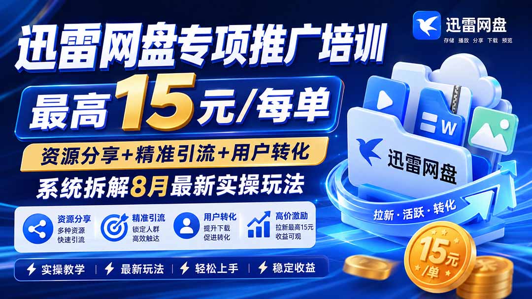 迅雷网盘专项推广培训-更新8月——最高15元/每单，资源分享+精准引流+用户转化，系统拆解最新实操玩法-副业网