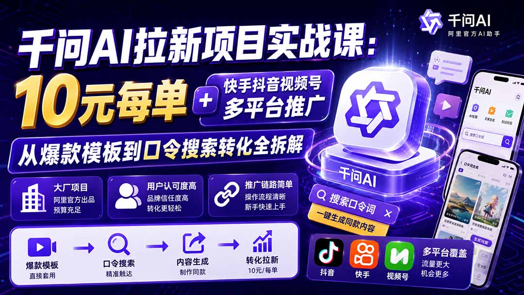 千问AI拉新项目实战课-更新8月：10元每单+快手抖音视频号多平台推广，从爆款模板到口令搜索转化全拆解-副业网
