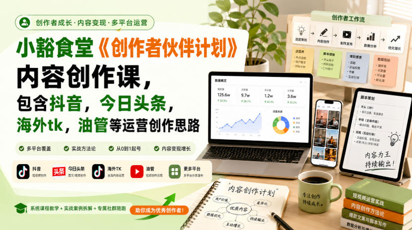 小豁食堂《创作者伙伴计划》内容创作课，包含抖音，今日头条，海外tk，油管等运营创作思路-副业网