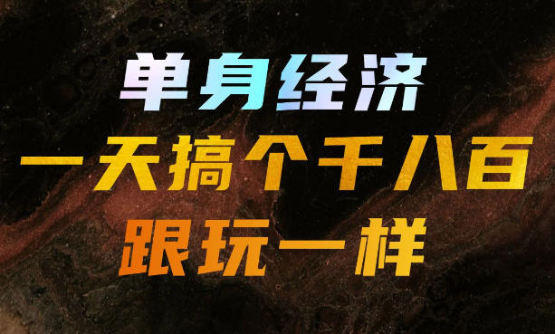 单身经济，拿出执行力一天搞个千八百跟玩一样，普通人随时入局，且长期可做【揭秘】-副业网