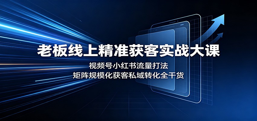 老板线上精准获客实战大课：视频号小红书流量打法，矩阵规模化获客私域转化全干货-副业网