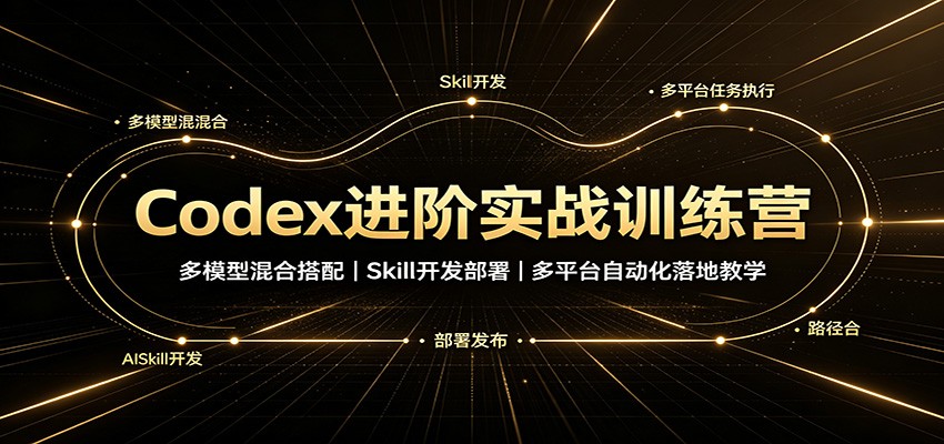 Codex进阶实战训练营：多模型混合搭配，Skill开发部署，多平台自动化落地教学-副业网
