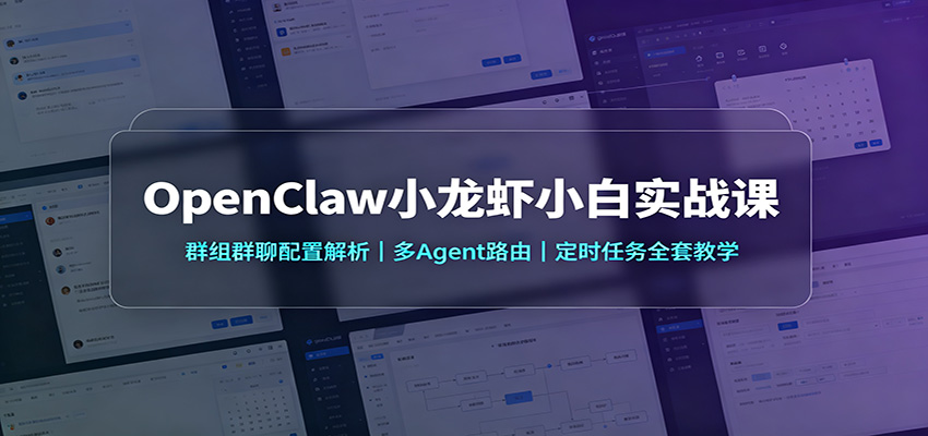OpenClaw小龙虾小白实战课：群组群聊配置解析，多Agent路由，定时任务全套教学-副业网