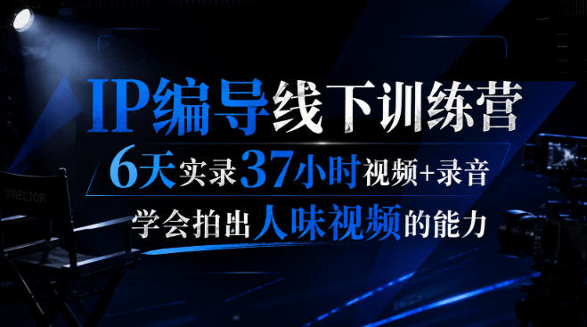 后浪·IP编导线下训练营，6天实录37小时视频+录音，学会拍出人味视频的能力-副业网