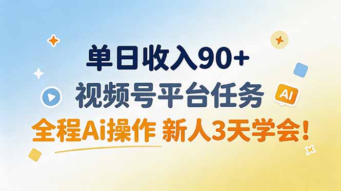 单日收入90+，视频号平台任务，全程Ai操作 新人3天学会！-副业网