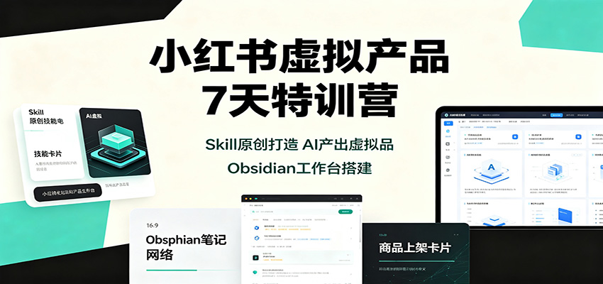 小红书虚拟产品7天特训营：Skill原创打造，AI产出虚拟品，Obsidian工作台搭建-副业网