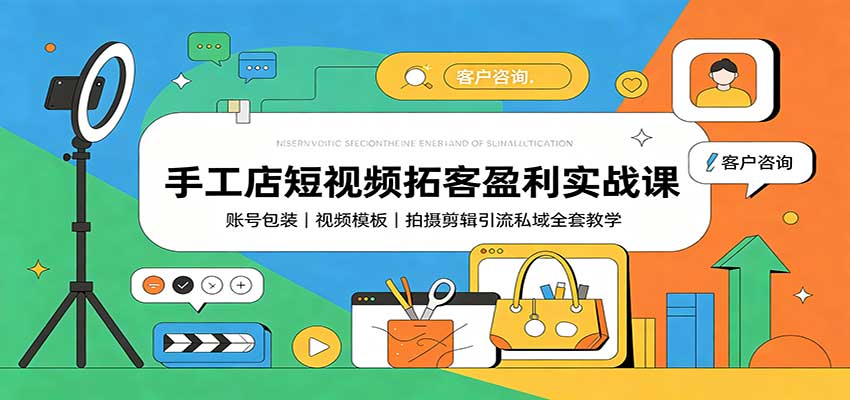 手工店短视频拓客盈利实战课:账号包装,视频模板,拍摄剪辑引流私域全套教学-副业网