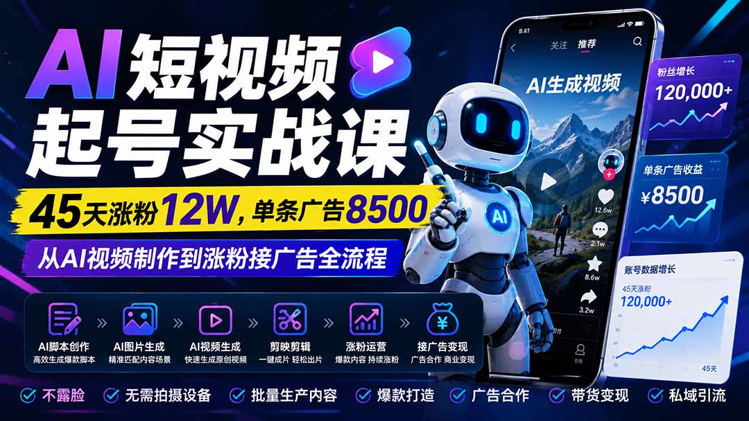 AI短视频起号实战课：45天涨粉12W，单条广告8500，从AI视频制作到涨粉接广告全流程-副业网