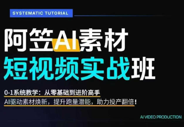 AI视频素材实战班，0-1系统教学，从零基础到进阶高手AI驱动素材焕新，提升跑量潜能，助力投产翻倍(更新)-副业网