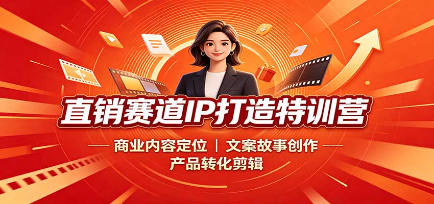直销赛道IP打造特训营：商业内容定位，文案故事创作，产品转化剪辑-副业网