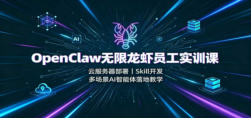 OpenClaw无限龙虾员工实训课：云服务器部署，Skill开发，多场景AI智能体落地教学-副业网