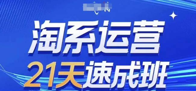 淘系运营21天速成班，0基础轻松搞定淘系运营，不做假把式，快速复制落地(更新26年8月)-副业网