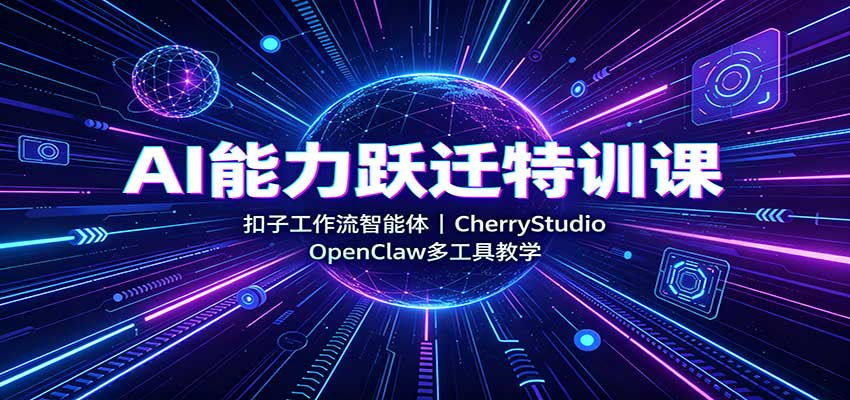 AI能力跃迁特训课：扣子工作流智能体，CherryStudio，OpenClaw多工具教学-副业网