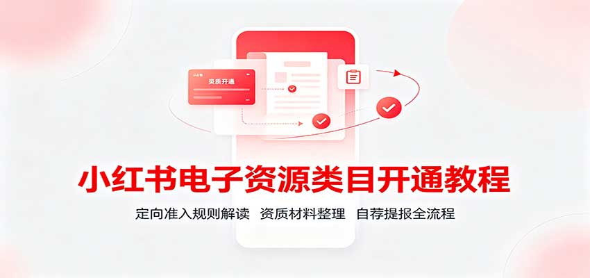 小红书电子资源类目开通教程:定向准入规则解读,资质材料整理,自荐提报全流程-副业网