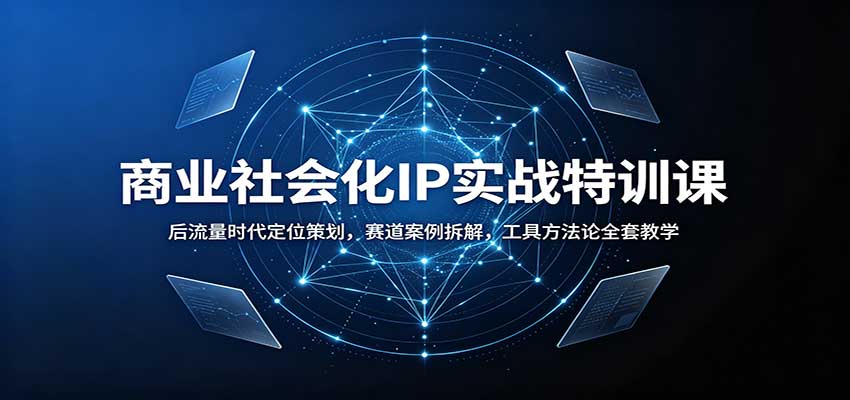 商业社会化IP实战特训课：后流量时代定位策划，赛道案例拆解，工具方法论全套教学-副业网