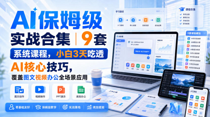 AI保姆级实战合集｜9套系统课程，小白3天吃透AI核心技巧，覆盖图文视频办公全场景应用-副业网