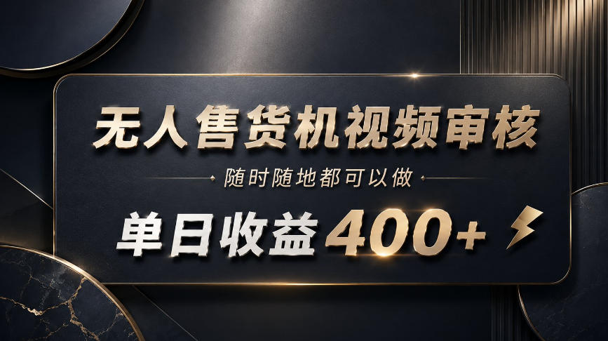 无人售货机视频审核，随时随地都可以做，单日收益400+，有手就能做【揭秘】-副业网