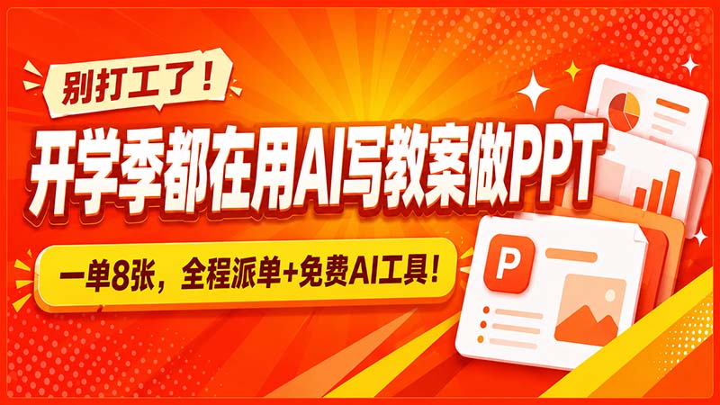 别打工了！开学季都在用AI写教案做PPT，一单8张，全程派单+免费AI工具！-副业网