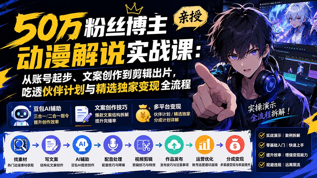 50万粉丝博主亲授动漫解说实战课：从账号起步、文案创作到剪辑出片，吃透伙伴计划与精选独家变现全流程-副业网